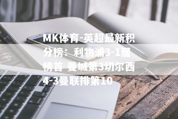 MK体育-英超最新积分榜：利物浦3-1居榜首 曼城第3切尔西4-3曼联排第10